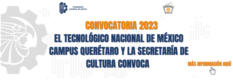 CONVOCATORIA 2023-EL TECNOLÓGICO NACIONAL DE MÉXICO CAMPUS QUERÉTARO Y LA SECRETARÍA DE CULTURA CONVOCA